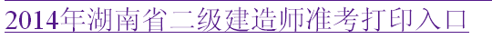 湖南人事考試網：2014二級建造師準考證打印入口已開通