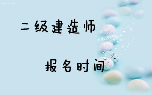 2017二級建造師考試報(bào)名時(shí)間