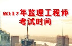 【人社廳公布】2017年監(jiān)理工程師考試時(shí)間為5月20、21日