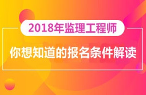 2018年監(jiān)理工程師報(bào)名即將開展，你對報(bào)考條件了解多少？